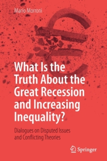 Image for What Is the Truth About the Great Recession and Increasing Inequality? : Dialogues on Disputed Issues and Conflicting Theories