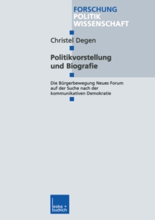 Image for Politikvorstellung und Biografie: Die Burgerbewegung Neues Forum auf der Suche nach der kommunikativen Demokratie