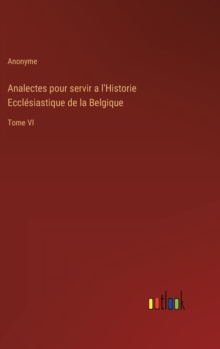 Image for Analectes pour servir a l'Historie Ecclesiastique de la Belgique : Tome VI