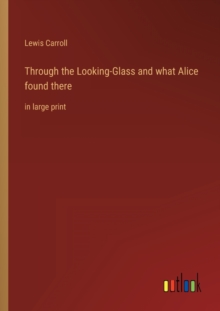 Image for Through the Looking-Glass and what Alice found there : in large print