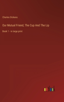 Image for Our Mutual Friend, The Cup And The Lip : Book 1 - in large print