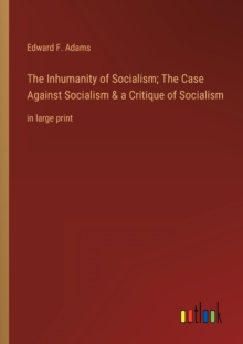 Image for The Inhumanity of Socialism; The Case Against Socialism & a Critique of Socialism