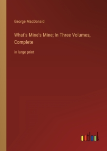 Image for What's Mine's Mine; In Three Volumes, Complete