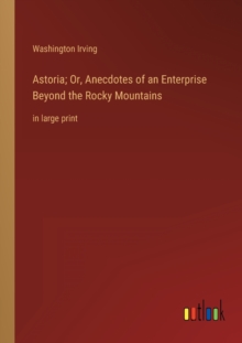 Image for Astoria; Or, Anecdotes of an Enterprise Beyond the Rocky Mountains : in large print