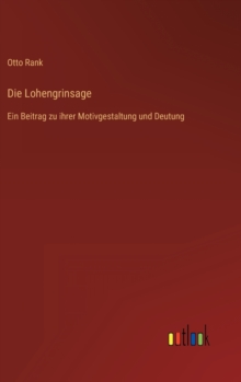 Image for Die Lohengrinsage : Ein Beitrag zu ihrer Motivgestaltung und Deutung