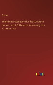 Image for Burgerliches Gesetzbuch fur das Koenigreich Sachsen nebst Publications-Verordnung vom 2. Januar 1863