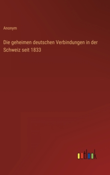 Image for Die geheimen deutschen Verbindungen in der Schweiz seit 1833