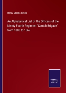 Image for An Alphabetical List of the Officers of the Ninety-Fourth Regiment Scotch Brigade from 1800 to 1869