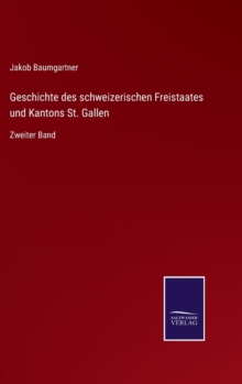 Image for Geschichte des schweizerischen Freistaates und Kantons St. Gallen
