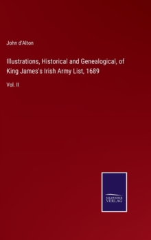 Image for Illustrations, Historical and Genealogical, of King James's Irish Army List, 1689 : Vol. II