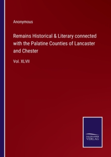 Image for Remains Historical & Literary connected with the Palatine Counties of Lancaster and Chester