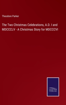 Image for The Two Christmas Celebrations, A.D. I and MDCCCLV - A Christmas Story for MDCCCVI