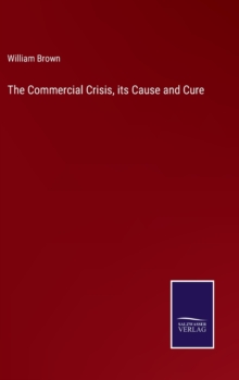 Image for The Commercial Crisis, its Cause and Cure