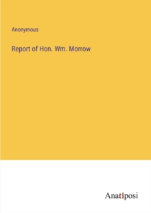 Image for Report of Hon. Wm. Morrow