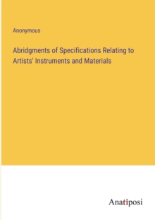 Image for Abridgments of Specifications Relating to Artists' Instruments and Materials