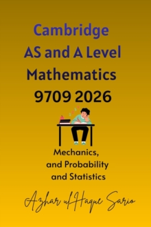 Cambridge AS and A Level Mathematics 9709 2026: Mechanics, and Probability and Statistics - Azhar ul Haque Sario