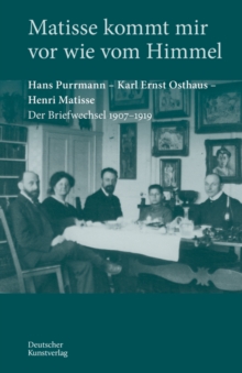 Image for Matisse kommt mir vor wie vom Himmel : Hans Purrmann, Karl Ernst Osthaus, Henri Matisse. Der Briefwechsel 1907–1919
