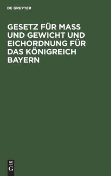 Image for Gesetz Fur Maß Und Gewicht Und Eichordnung Fur Das Konigreich Bayern