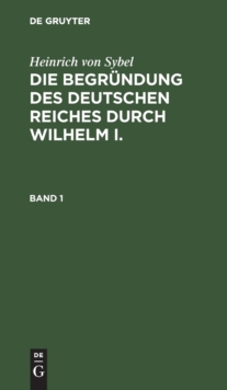 Image for Heinrich Von Sybel: Die Begr?ndung Des Deutschen Reiches Durch Wilhelm I.. Band 1