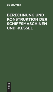 Image for Berechnung Und Konstruktion Der Schiffsmaschinen Und -Kessel : Ein Handbuch Zum Gebrauch Fur Konstrukteure, Seemaschinisten Und Studierende
