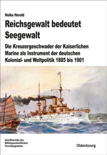 Image for Reichsgewalt bedeutet Seegewalt: Die Kreuzergeschwader der Kaiserlichen Marine als Instrument der deutschen Kolonial- und Weltpolitik 1885 bis 1901
