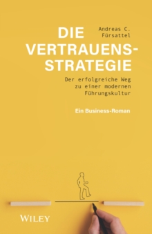 Die Vertrauensstrategie: Der erfolgreiche Weg zu einer modernen Fuhrungskultur – ein Business-Roman