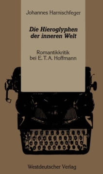 Image for Die Hieroglyphen der inneren Welt : Romantikkritik bei E.T.A. Hoffmann