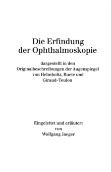 Image for Die Erfindung der Ophthalmoskopie : dargestellt in den Originalbeschreibungen der Augenspiegel von Helmholtz, Ruete und Giraud-Teulon