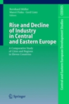 Image for Rise and Decline of Industry in Central and Eastern Europe: A Comparative Study of Cities and Regions in Eleven Countries
