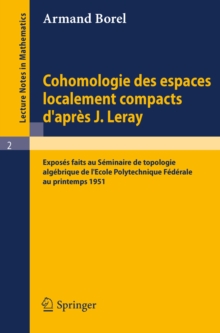 Image for Cohomologie des espaces localement compacts d'apres J. Leray: Exposes faits au Seminaire de topologie algebrique de l'Ecole polytechnique federale au printemps 1951