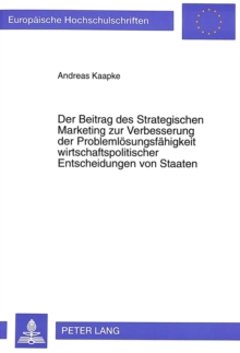 Der Beitrag des Strategischen Marketing zur Verbesserung der Problemloesungsfaehigkeit wirtschaftspolitischer Entscheidungen von Staaten