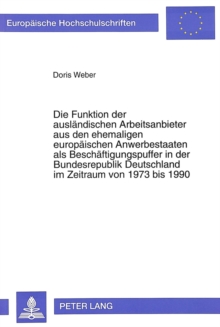 Die Funktion der auslaendischen Arbeitsanbieter aus den ehemaligen europaeischen Anwerbestaaten als Beschaeftigungspuffer in der Bundesrepublik Deutschland im Zeitraum von 1973 bis 1990
