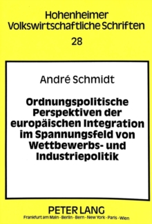 Ordnungspolitische Perspektiven der europaeischen Integration im Spannungsfeld von Wettbewerbs- und Industriepolitik