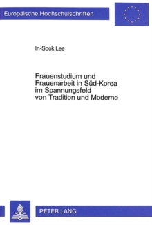 Frauenstudium und Frauenarbeit in Sued-Korea im Spannungsfeld von Tradition und Moderne
