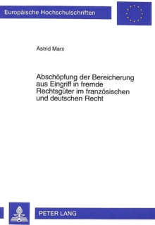 Abschoepfung der Bereicherung aus Eingriff in fremde Rechtsgueter im franzoesischen und deutschen Recht