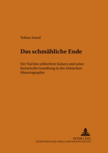 Image for Das Schmaehliche Ende : Der Tod Des Schlechten Kaisers Und Seine Literarische Gestaltung in Der Roemischen Historiographie