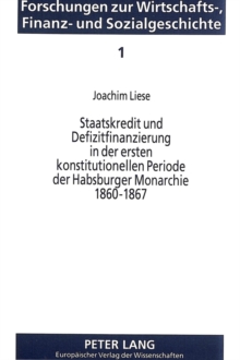 Staatskredit und Defizitfinanzierung in der ersten konstitutionellen Periode der Habsburger Monarchie 1860-1867