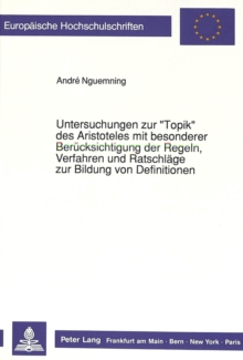 Untersuchungen zur Â«TopikÂ» des Aristoteles mit besonderer Beruecksichtigung der Regeln, Verfahren und Ratschlaege zur Bildung von Definitionen