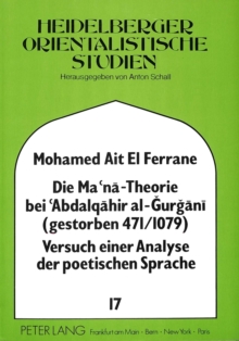 Die Ma'na - Theorie bei 'Abdalqahir al-Gurgani (gestorben 471/1079) Versuch einer Analyse der poetischen Sprache