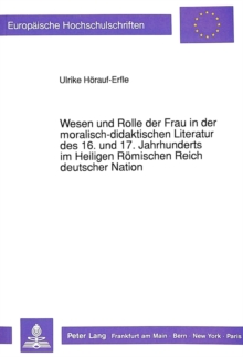 Wesen und Rolle der Frau in der moralisch-didaktischen Literatur des 16. und 17. Jahrhunderts im Heiligen Roemischen Reich deutscher Nation