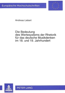 Die Bedeutung des Wertesystems der Rhetorik fuer das deutsche Musikdenken im 18. und 19. Jahrhundert
