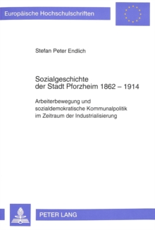 Image for Sozialgeschichte der Stadt Pforzheim 1862-1914 : Arbeiterbewegung und sozialdemokratische Kommunalpolitik im Zeitraum der Industrialisierung