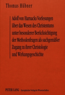 Adolf von Harnacks Vorlesungen ueber das Wesen des Christentums unter besonderer Beruecksichtigung der Methodenfragen als sachgemaeer Zugang zu ihrer Christologie und Wirkungsgeschichte