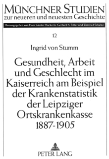 Image for Gesundheit, Arbeit und Geschlecht im Kaiserreich am Beispiel der Krankenstatistik der Leipziger Ortskrankenkasse 1887-1905