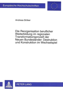 Die Reorganisation beruflicher Weiterbildung im regionalen Transformationsproze der Neuen Bundeslaender: Destruktion und Konstruktion im Wechselspiel