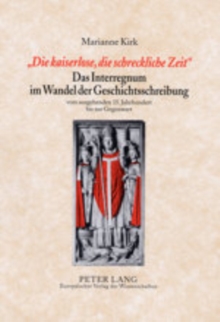 “Die Kaiserlose, Die Schreckliche Zeit”- Das Interregnum Im Wandel Der Geschichtsschreibung: Vom Ausgehenden 15. Jahrhundert Bis Zur Gegenwart