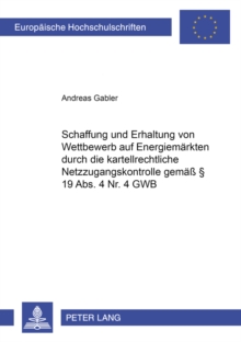 Schaffung Und Erhaltung Von Wettbewerb Auf Energiemaerkten Durch Die Kartellrechtliche Netzzugangskontrolle Gemaess 19 ABS. 4 NR. 4 Gwb