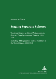 Image for Staging Separate Spheres : Theatrical Spaces as Sites of Antagonism in One-Act Plays by American Women, 1910-1930 Including Bibliographies on One-Act Plays in the United States, 1900-1940