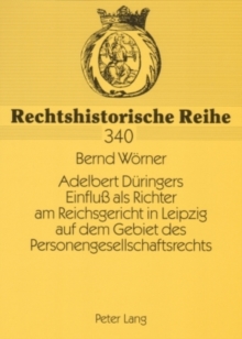 Adelbert Dueringers Einfluss ALS Richter Am Reichsgericht in Leipzig Auf Dem Gebiet Des Personengesellschaftsrechts