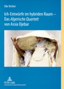 Ich-Entwuerfe im hybriden Raum - Das Â«Algerische QuartettÂ» von Assia Djebar